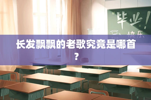 长发飘飘的老歌究竟是哪首？