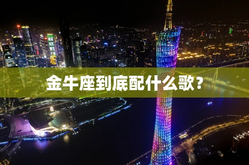 金牛座到底配什么歌？