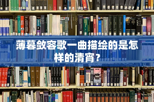 薄暮敛容歌一曲描绘的是怎样的清宵？