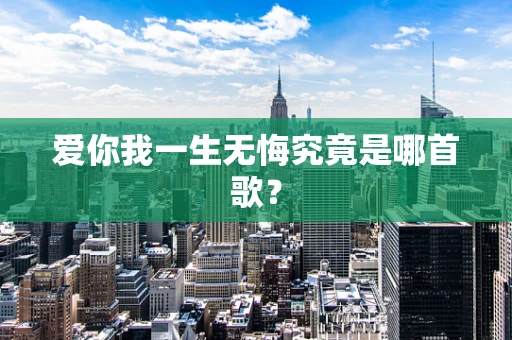爱你我一生无悔究竟是哪首歌？