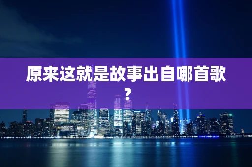 原来这就是故事出自哪首歌？