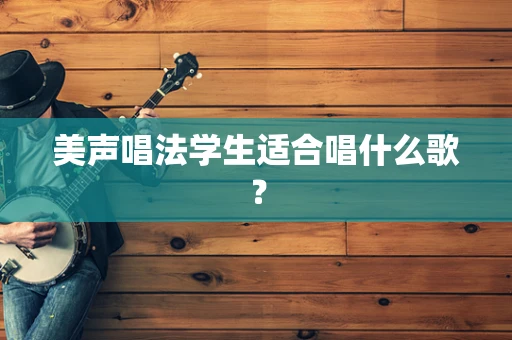 美声唱法学生适合唱什么歌？