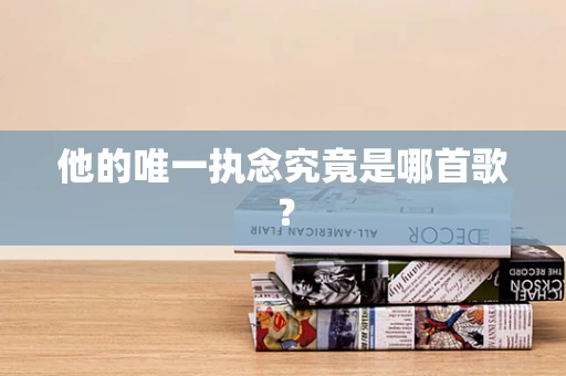 他的唯一执念究竟是哪首歌？