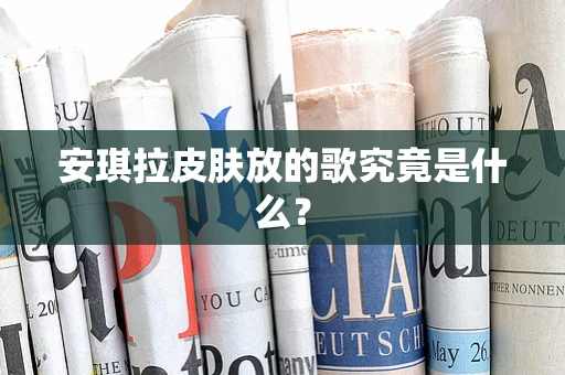 安琪拉皮肤放的歌究竟是什么？
