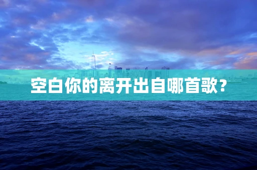 空白你的离开出自哪首歌？