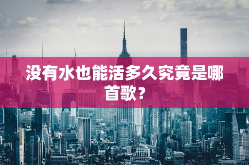 没有水也能活多久究竟是哪首歌？