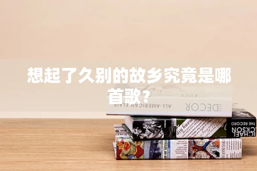 想起了久别的故乡究竟是哪首歌？