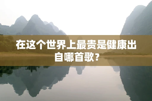 在这个世界上最贵是健康出自哪首歌？
