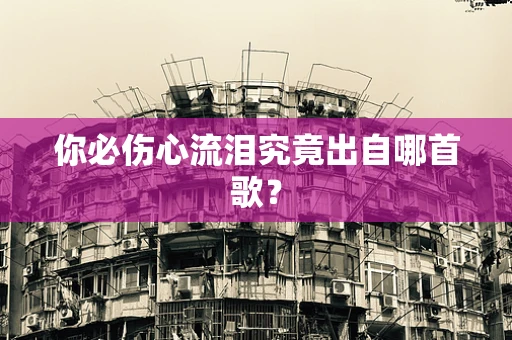 你必伤心流泪究竟出自哪首歌？
