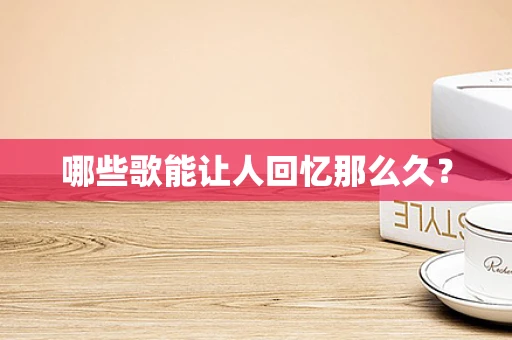 哪些歌能让人回忆那么久？