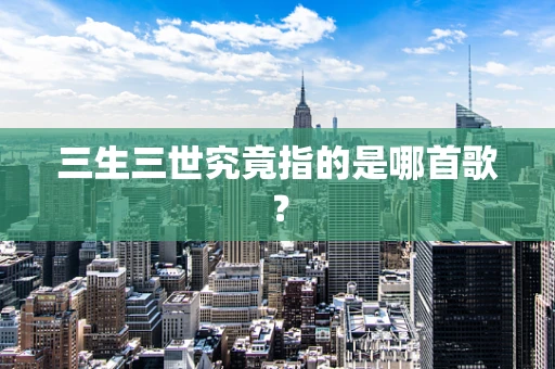 三生三世究竟指的是哪首歌？