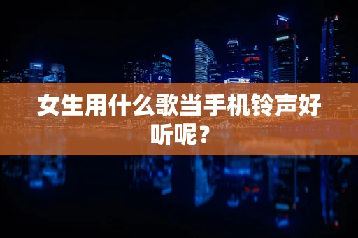 女生用什么歌当手机铃声好听呢？