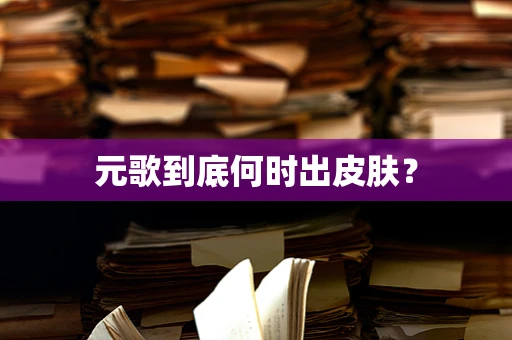 元歌到底何时出皮肤？