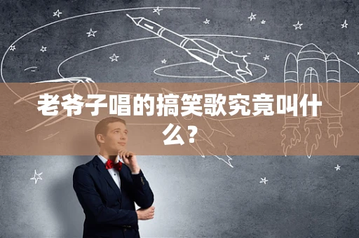 老爷子唱的搞笑歌究竟叫什么？