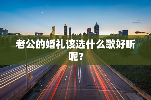 老公的婚礼该选什么歌好听呢？