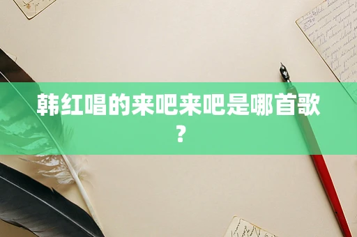 韩红唱的来吧来吧是哪首歌？