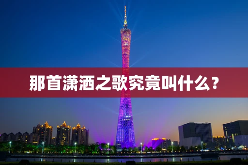 那首潇洒之歌究竟叫什么？