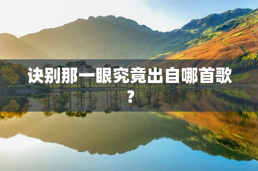 诀别那一眼究竟出自哪首歌？