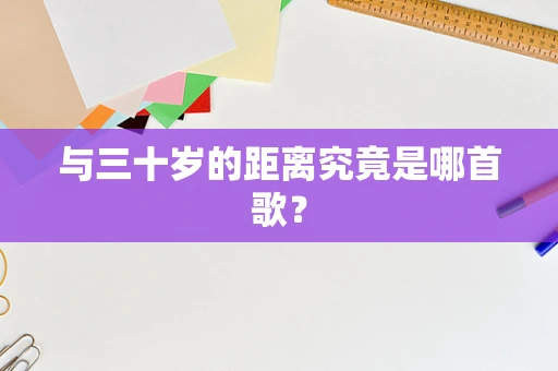 与三十岁的距离究竟是哪首歌？