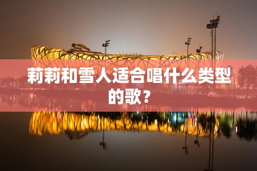 莉莉和雪人适合唱什么类型的歌？