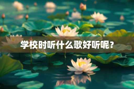 学校时听什么歌好听呢？