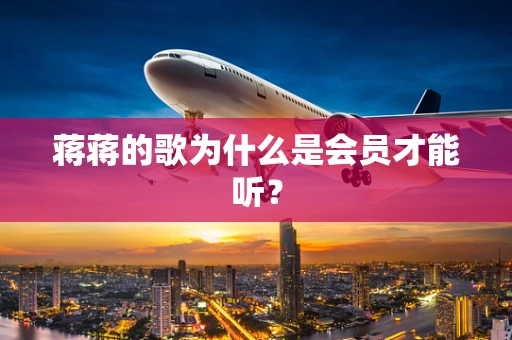 蒋蒋的歌为什么是会员才能听？