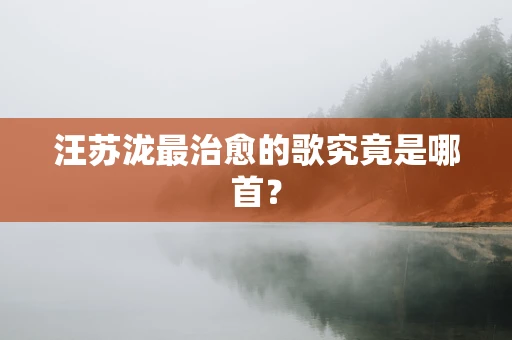 汪苏泷最治愈的歌究竟是哪首？