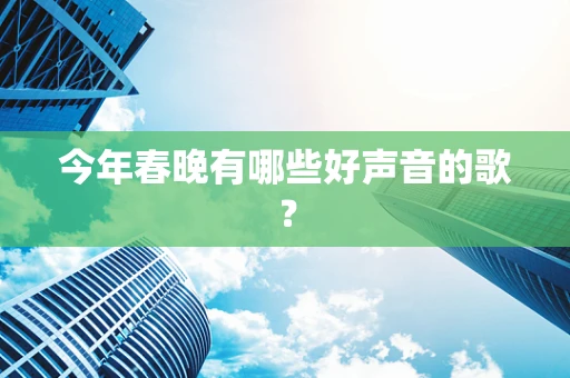 今年春晚有哪些好声音的歌？