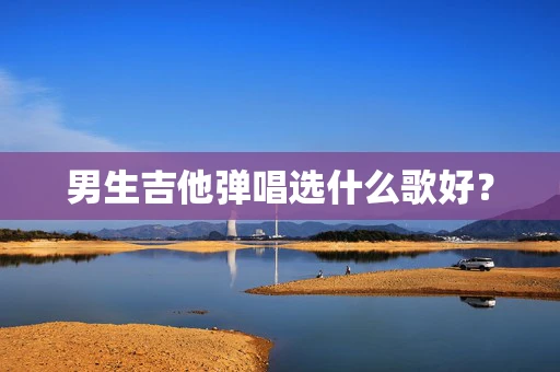 男生吉他弹唱选什么歌好？