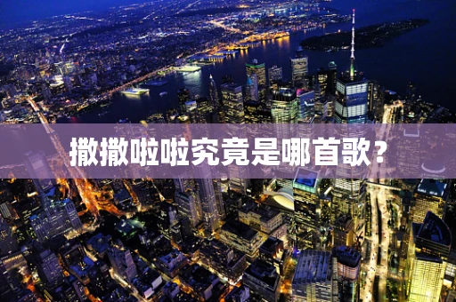 撒撒啦啦究竟是哪首歌？