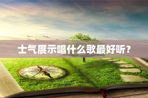 士气展示唱什么歌最好听？