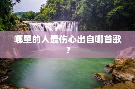 哪里的人最伤心出自哪首歌？