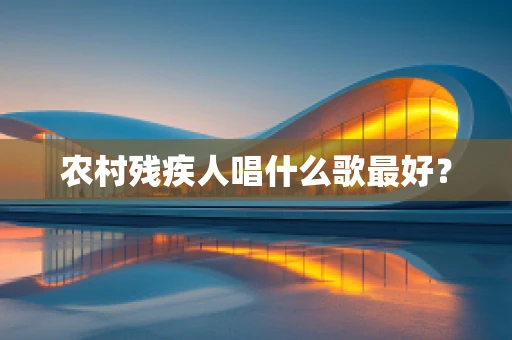 农村残疾人唱什么歌最好？