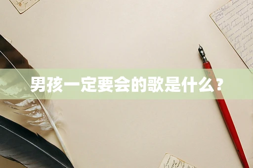 男孩一定要会的歌是什么？