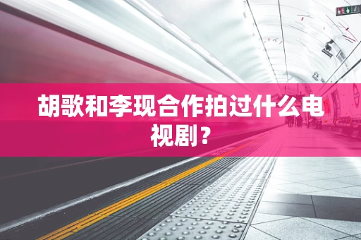 胡歌和李现合作拍过什么电视剧？