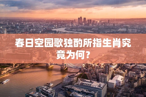 春日空园歌独酌所指生肖究竟为何？