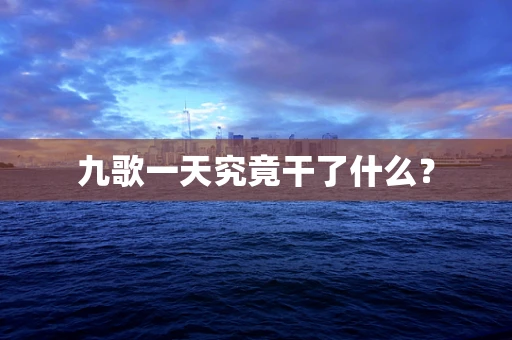 九歌一天究竟干了什么？