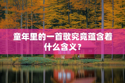童年里的一首歌究竟蕴含着什么含义？
