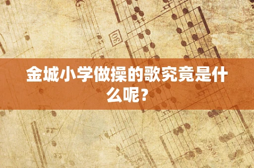 金城小学做操的歌究竟是什么呢？