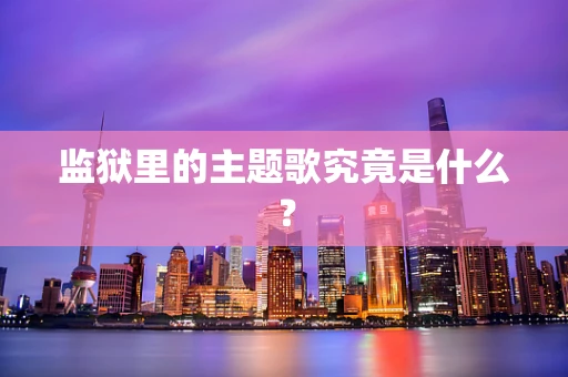 监狱里的主题歌究竟是什么？