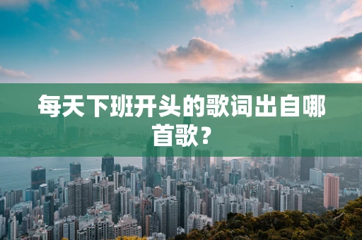 每天下班开头的歌词出自哪首歌？