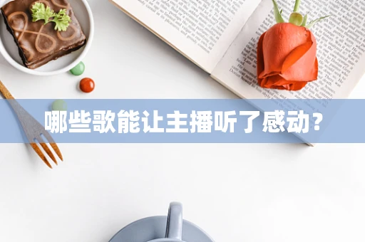 哪些歌能让主播听了感动？