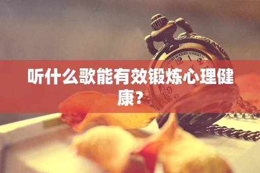 听什么歌能有效锻炼心理健康？