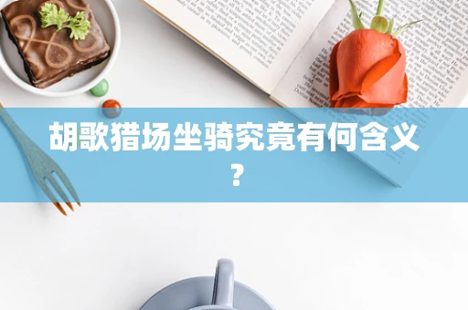胡歌猎场坐骑究竟有何含义？