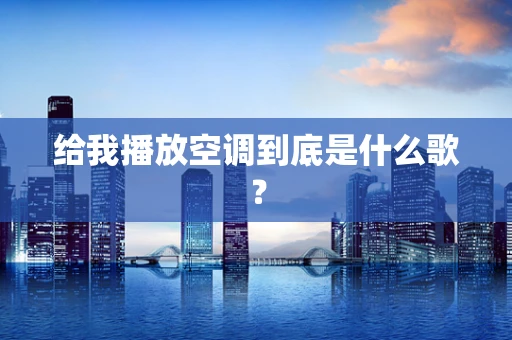 给我播放空调到底是什么歌？