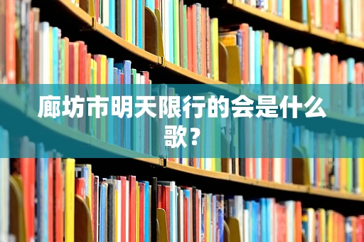 廊坊市明天限行的会是什么歌？
