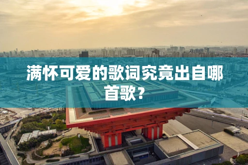 满怀可爱的歌词究竟出自哪首歌？