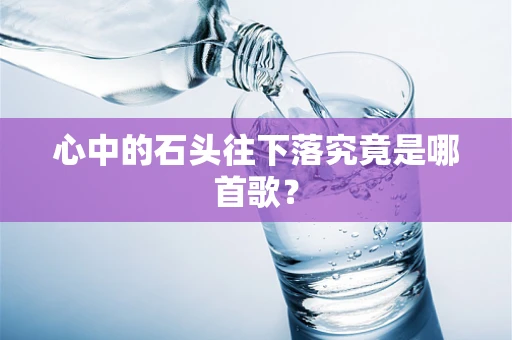 心中的石头往下落究竟是哪首歌？