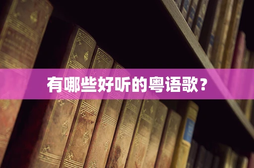 有哪些好听的粤语歌？