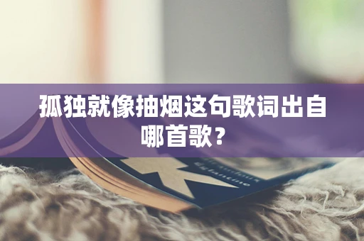 孤独就像抽烟这句歌词出自哪首歌？